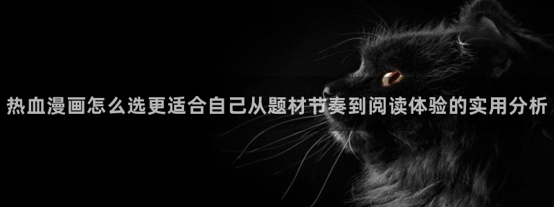 七七漫画漫画列表：热血漫画怎么选更适合自己从题材节奏到阅读体验的实用分析