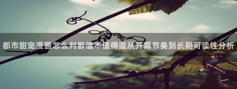 七七漫画收藏榜：都市甜宠漫画怎么判断值不值得追从开篇节奏到长期可读性分析