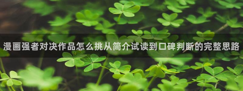 七七漫画阅读导航：漫画强者对决作品怎么挑从简介试读到口碑判断的完整思路
