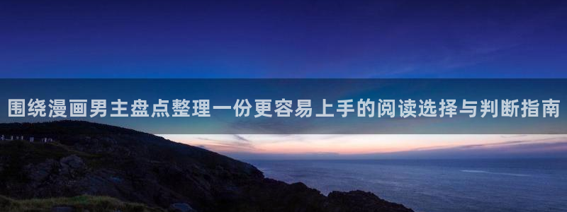 歪歪羞羞漫画入口七七漫画：围绕漫画男主盘点整理一份更容易上手的阅读选择与判断指南