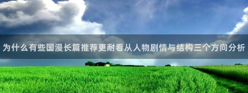 羞羞漫画七七漫画入口：为什么有些国漫长篇推荐更耐看从人物剧情与结构三个方向分析