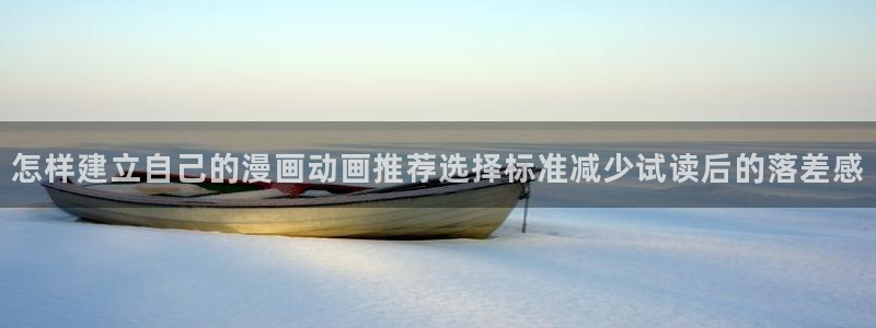 七七漫画网页版:怎样建立自己的漫画动画推荐选择标准减少试读后的落差感