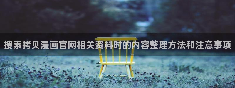七七漫画网页：搜索拷贝漫画官网相关资料时的内容整理方法和注意事项