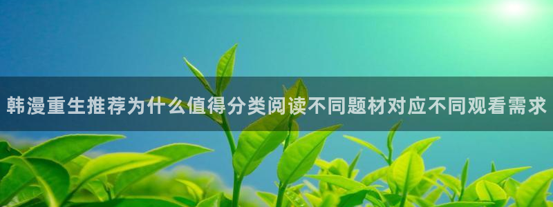 七七漫画完结漫画：韩漫重生推荐为什么值得分类阅读不同题材对应不同观看需求