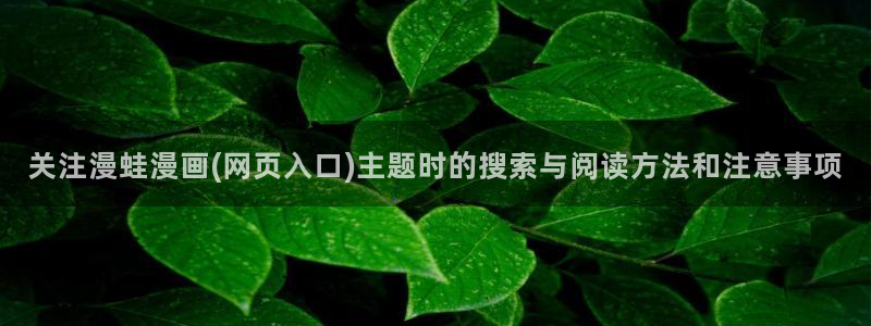 七七漫画最新页面：关注漫蛙漫画(网页入口)主题时的搜索与阅读方法和注意事项