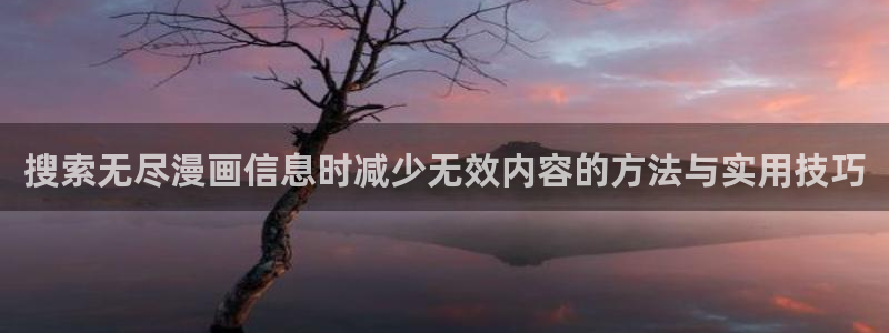 七七漫画网站：搜索无尽漫画信息时减少无效内容的方法与实用技巧