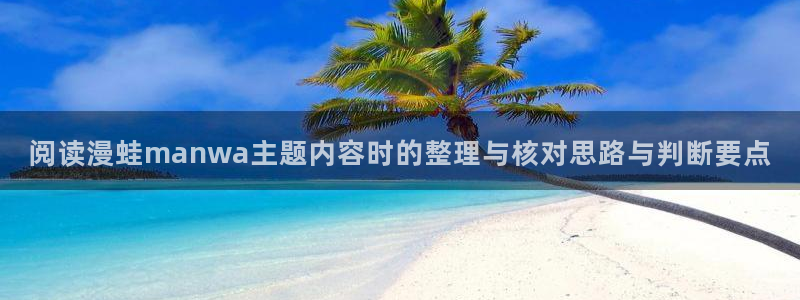 七七漫画免费在线阅读：阅读漫蛙manwa主题内容时的整理与核对思路与判断要点