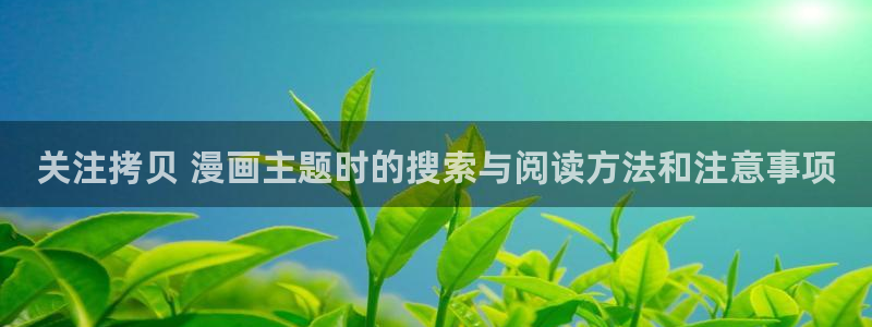 七七漫画免费在线漫画：关注拷贝 漫画主题时的搜索与阅读方法和注意事项