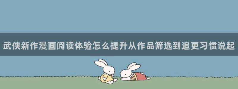 七七漫画热门分类:武侠新作漫画阅读体验怎么提升从作品筛选到追更习惯说起